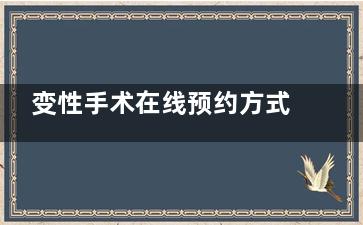 变性手术在线预约方式一览， 可在线一对一询问变形手术医院以及事项